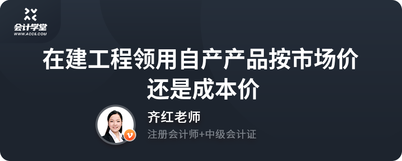 在建工程领用自产产品按市场价还是成本价